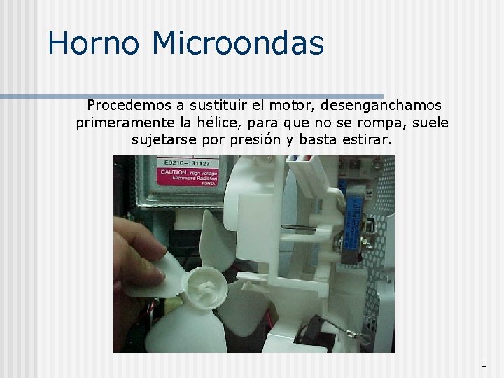 Horno Microondas Procedemos a sustituir el motor, desenganchamos primeramente la hélice, para que no