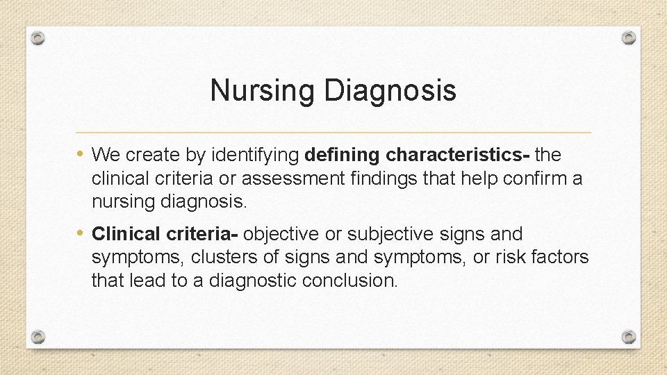 Nursing Diagnosis • We create by identifying defining characteristics- the clinical criteria or assessment