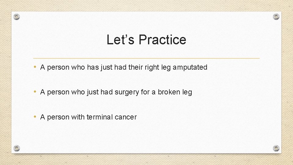 Let’s Practice • A person who has just had their right leg amputated •
