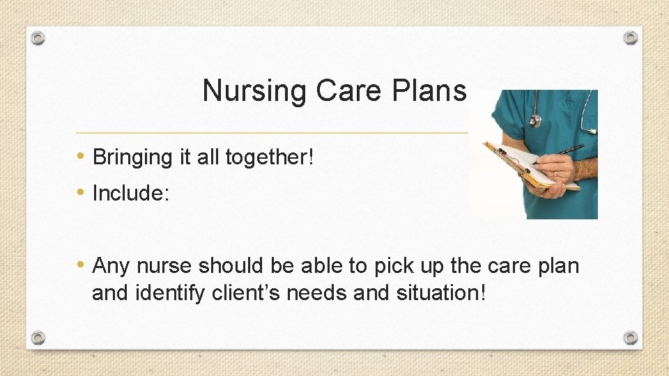 Nursing Care Plans • Bringing it all together! • Include: • Any nurse should