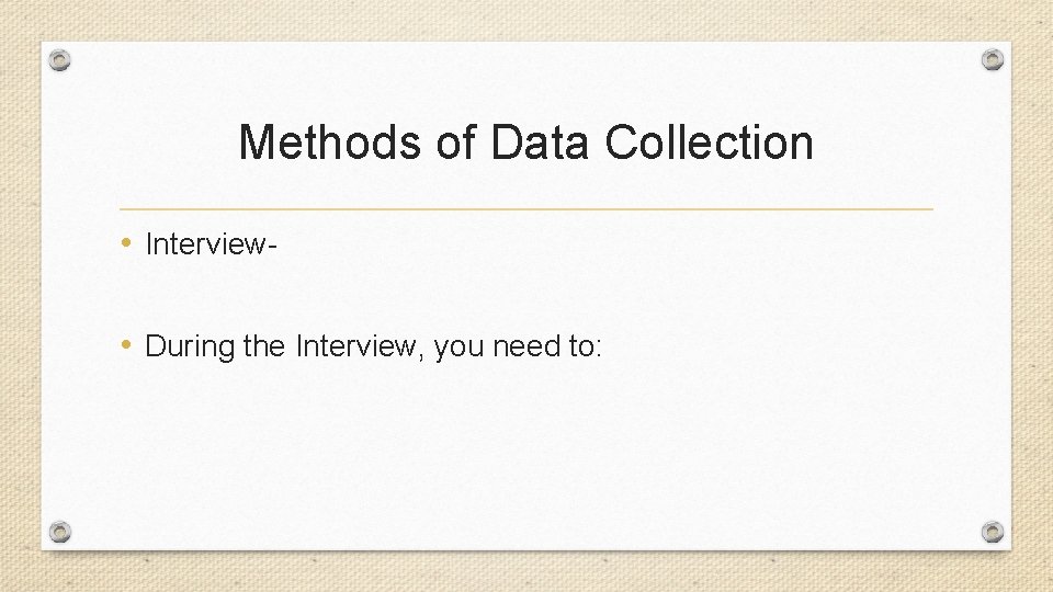 Methods of Data Collection • Interview • During the Interview, you need to: 