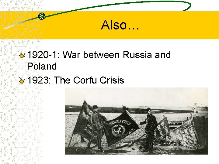 Also… 1920 -1: War between Russia and Poland 1923: The Corfu Crisis 