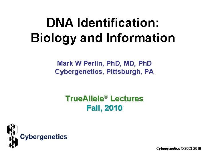 DNA Identification: Biology and Information Mark W Perlin, Ph. D, MD, Ph. D Cybergenetics,