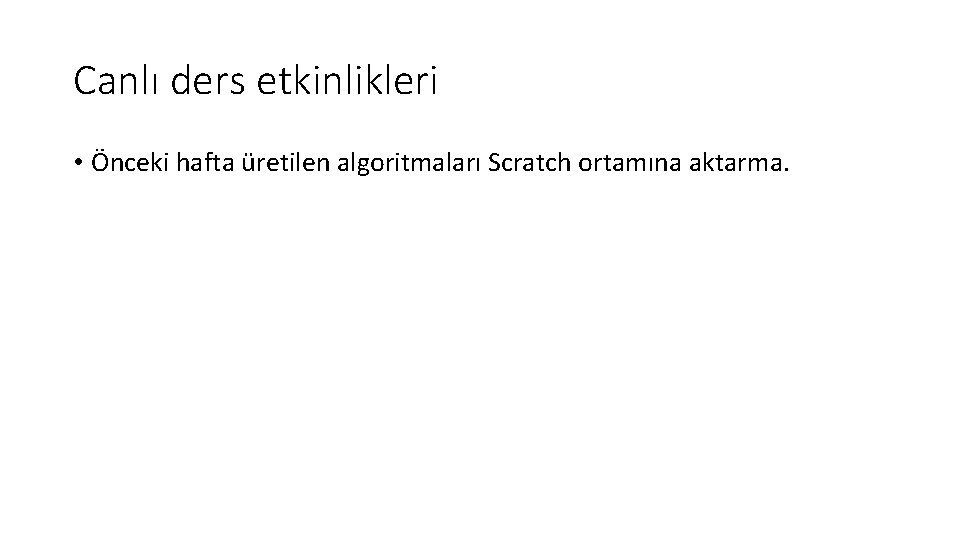 Canlı ders etkinlikleri • Önceki hafta üretilen algoritmaları Scratch ortamına aktarma. 