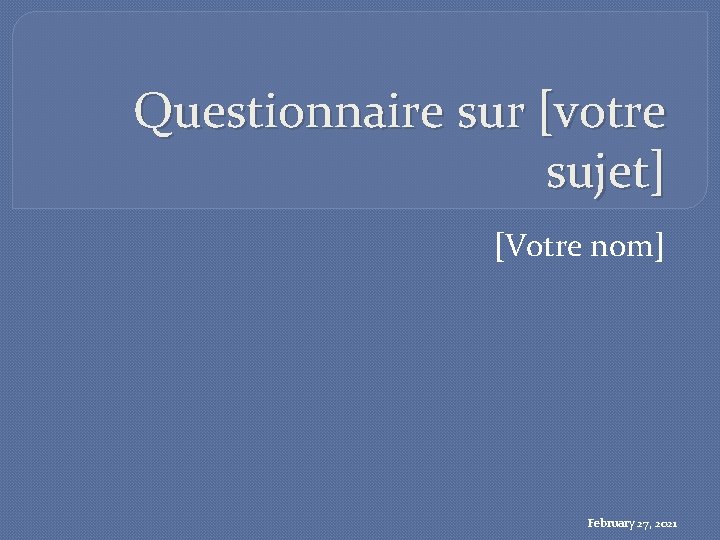 Questionnaire sur [votre sujet] [Votre nom] February 27, 2021 