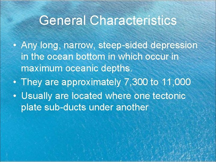 General Characteristics • Any long, narrow, steep-sided depression in the ocean bottom in which
