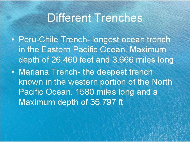 Different Trenches • Peru-Chile Trench- longest ocean trench in the Eastern Pacific Ocean. Maximum