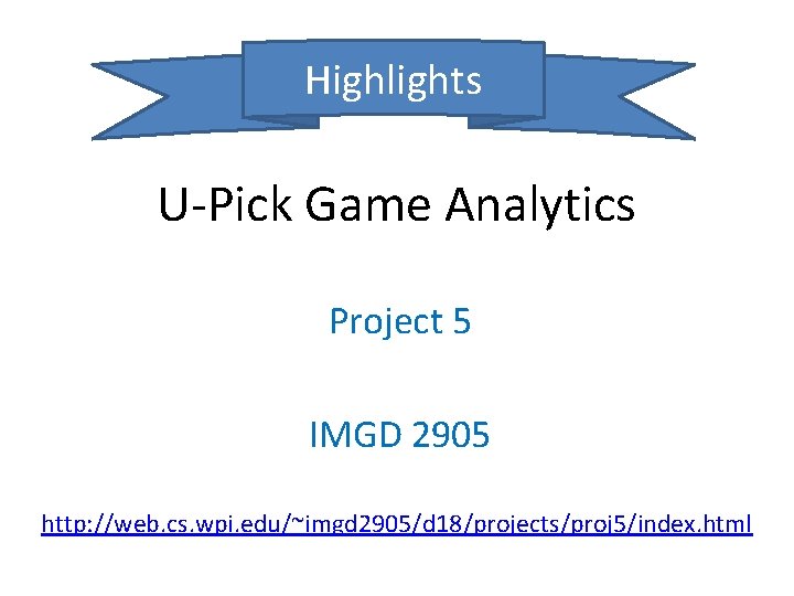 Highlights U-Pick Game Analytics Project 5 IMGD 2905 http: //web. cs. wpi. edu/~imgd 2905/d