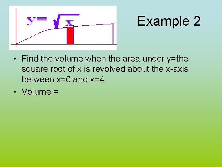 Example 2 • Find the volume when the area under y=the square root of