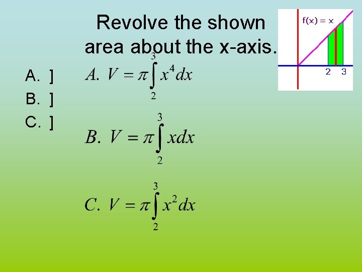 Revolve the shown area about the x-axis. A. ] B. ] C. ] 