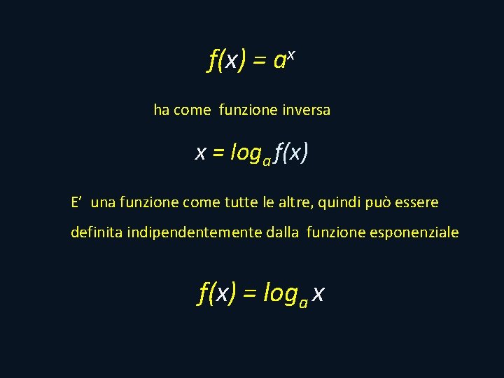 f(x) = ax ha come funzione inversa x = loga f(x) E’ una funzione f(x) = ax ha come funzione inversa x = loga f(x) E’ una funzione