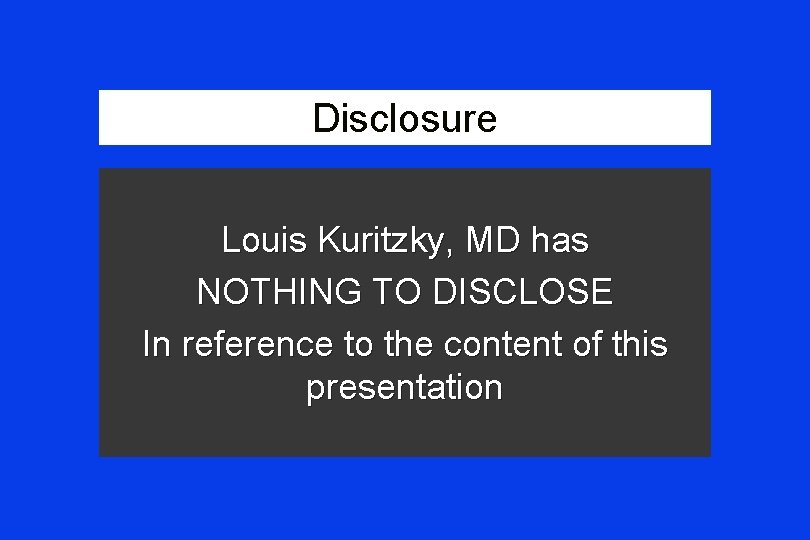 Disclosure Louis Kuritzky, MD has NOTHING TO DISCLOSE In reference to the content of
