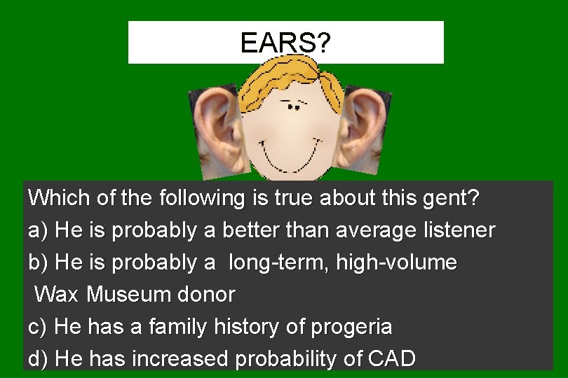 EARS? Which of the following is true about this gent? a) He is probably