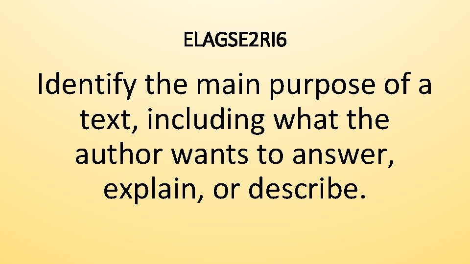 ELAGSE 2 RI 6 Identify the main purpose of a text, including what the
