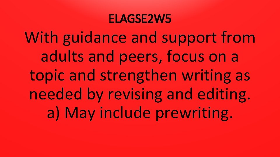 ELAGSE 2 W 5 With guidance and support from adults and peers, focus on