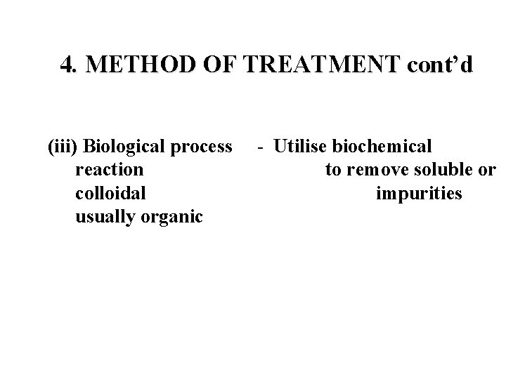 4. METHOD OF TREATMENT cont’d (iii) Biological process reaction colloidal usually organic - Utilise