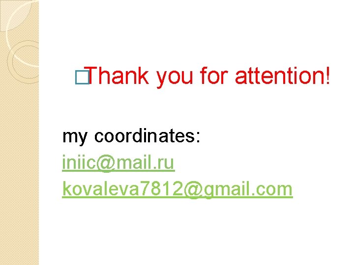 �Thank you for attention! my coordinates: iniic@mail. ru kovaleva 7812@gmail. com 
