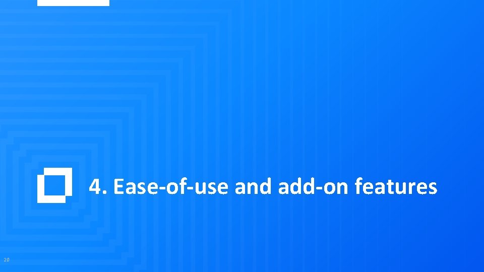 4. Ease-of-use and add-on features 20 