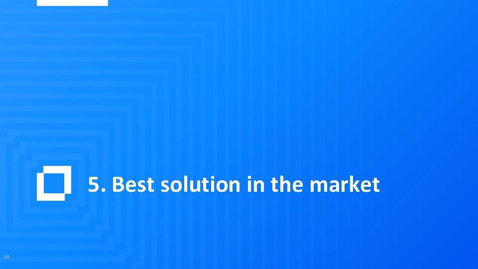 5. Best solution in the market 24 