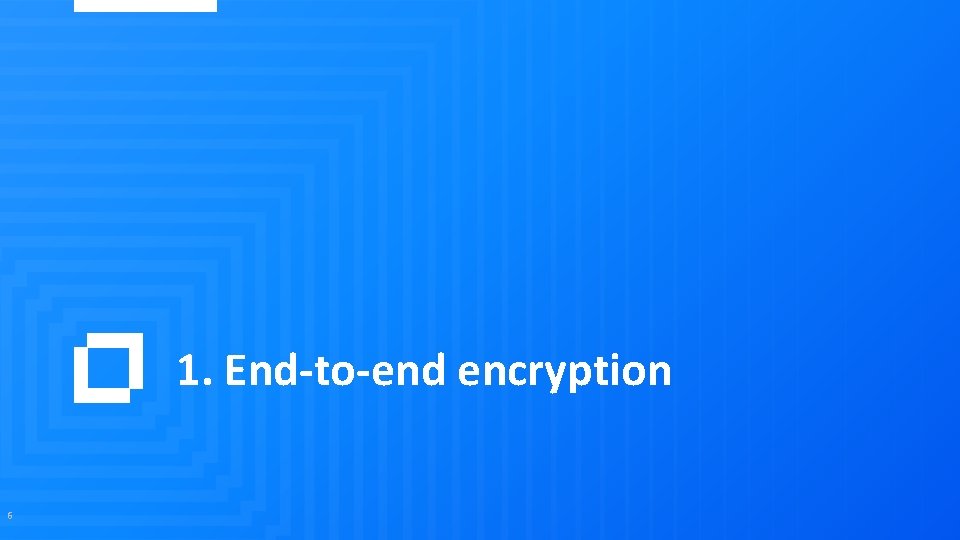 1. End-to-end encryption 6 