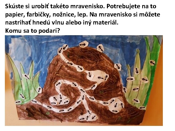 Skúste si urobiť takéto mravenisko. Potrebujete na to papier, farbičky, nožnice, lep. Na mravenisko