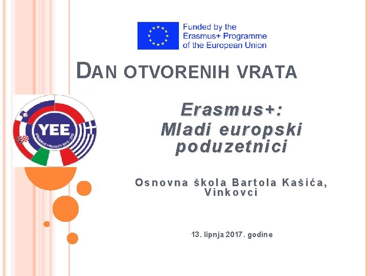 DAN OTVORENIH VRATA Erasmus+: Mladi europski poduzetnici Osnovna škola Bartola Kašića, Vinkovci 13. lipnja