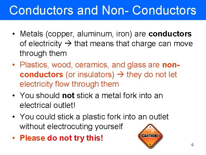 Conductors and Non- Conductors • Metals (copper, aluminum, iron) are conductors of electricity that