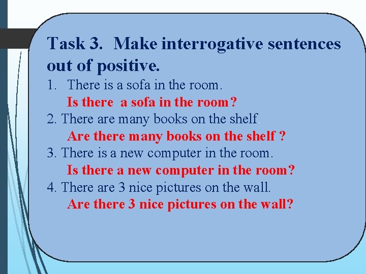 Task 3. Make interrogative sentences out of positive. 1. There is a sofa in Task 3. Make interrogative sentences out of positive. 1. There is a sofa in