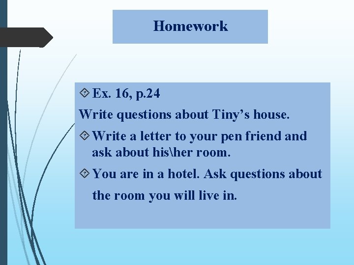 Homework Ex. 16, p. 24 Write questions about Tiny’s house. Write a letter to Homework Ex. 16, p. 24 Write questions about Tiny’s house. Write a letter to