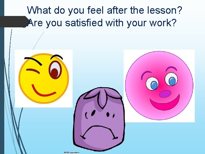 What do you feel after the lesson? Are you satisfied with your work? What do you feel after the lesson? Are you satisfied with your work?