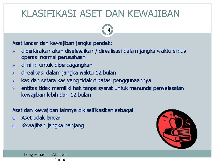 KLASIFIKASI ASET DAN KEWAJIBAN 14 Aset lancar dan kewajiban jangka pendek: Ø diperkirakan diselesaikan