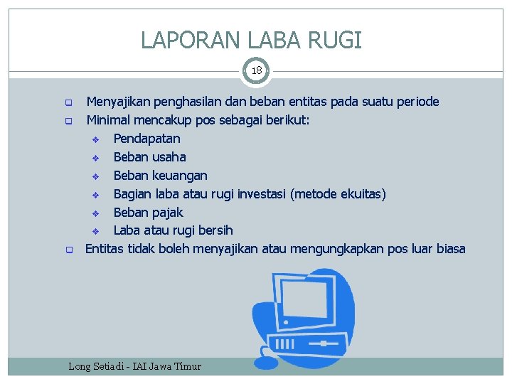 LAPORAN LABA RUGI 18 q q q Menyajikan penghasilan dan beban entitas pada suatu