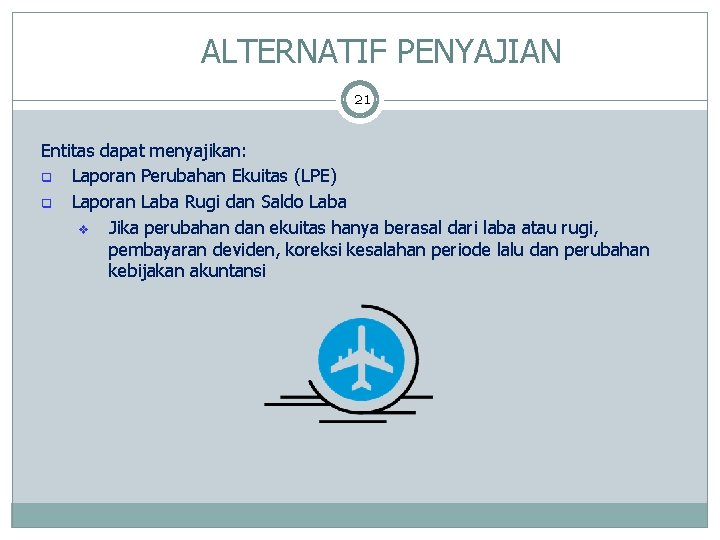 ALTERNATIF PENYAJIAN 21 Entitas dapat menyajikan: q Laporan Perubahan Ekuitas (LPE) q Laporan Laba