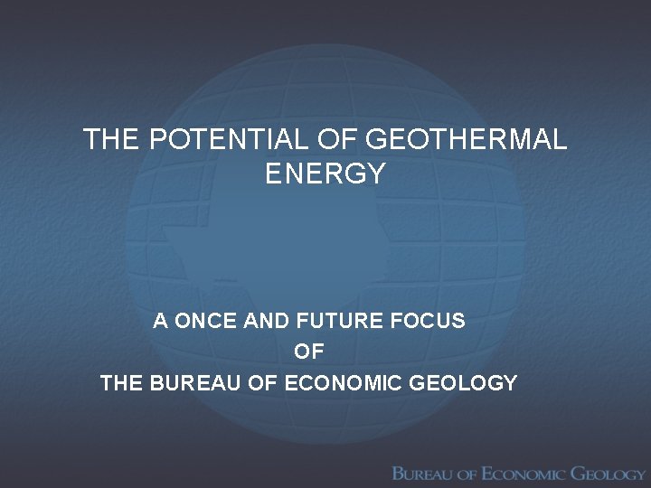 THE POTENTIAL OF GEOTHERMAL ENERGY A ONCE AND FUTURE FOCUS OF THE BUREAU OF