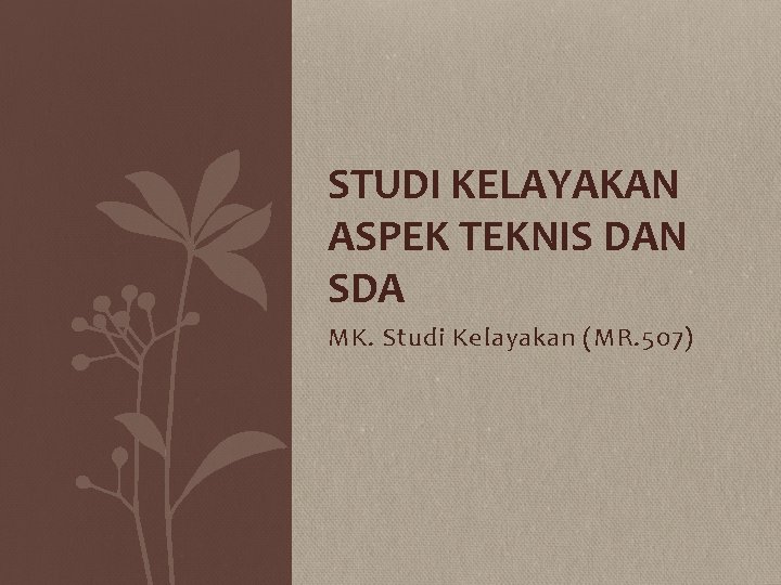 STUDI KELAYAKAN ASPEK TEKNIS DAN SDA MK. Studi Kelayakan (MR. 507) 