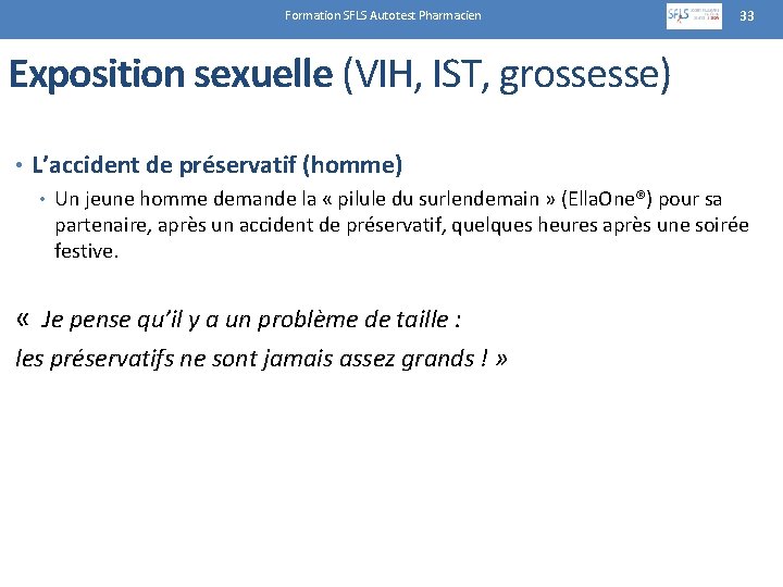 Formation SFLS Autotest Pharmacien 33 Exposition sexuelle (VIH, IST, grossesse) • L’accident de préservatif