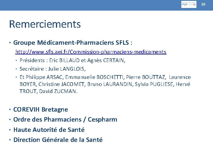 39 Remerciements • Groupe Médicament-Pharmaciens SFLS : http: //www. sfls. aei. fr/Commission-pharmaciens-medicaments • Présidents