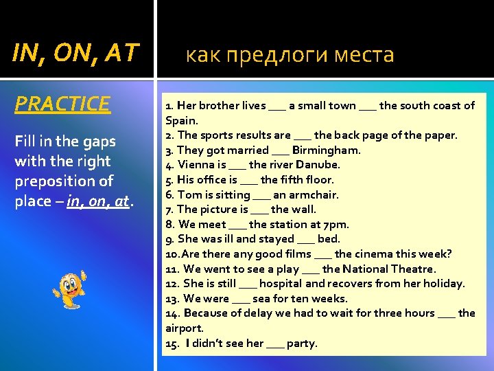 IN, ON, AT PRACTICE Fill in the gaps with the right preposition of place IN, ON, AT PRACTICE Fill in the gaps with the right preposition of place
