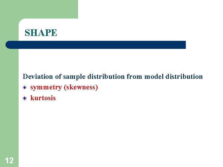 SHAPE Deviation of sample distribution from model distribution symmetry (skewness) kurtosis 12 