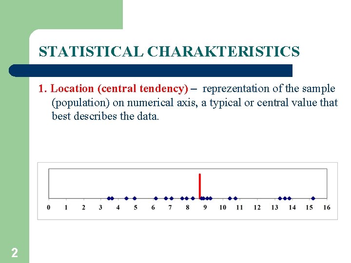STATISTICAL CHARAKTERISTICS 1. Location (central tendency) – reprezentation of the sample (population) on numerical