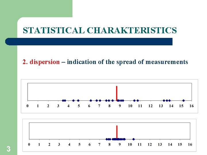 STATISTICAL CHARAKTERISTICS 2. dispersion – indication of the spread of measurements 3 