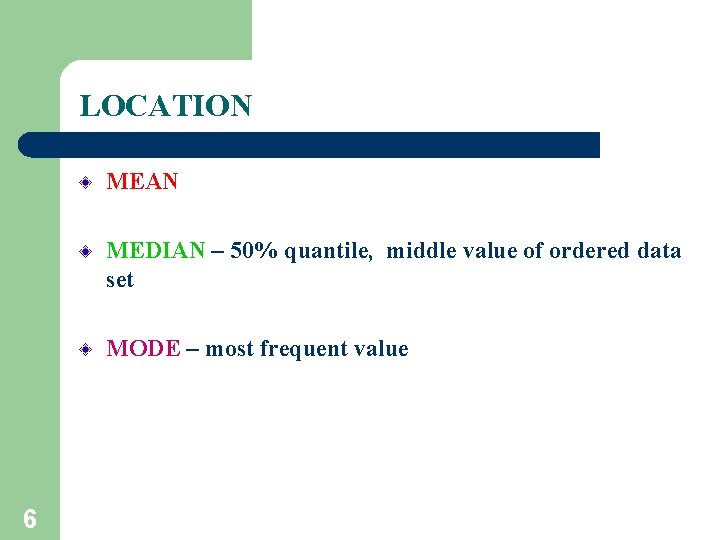 LOCATION MEAN MEDIAN – 50% quantile, middle value of ordered data set MODE –