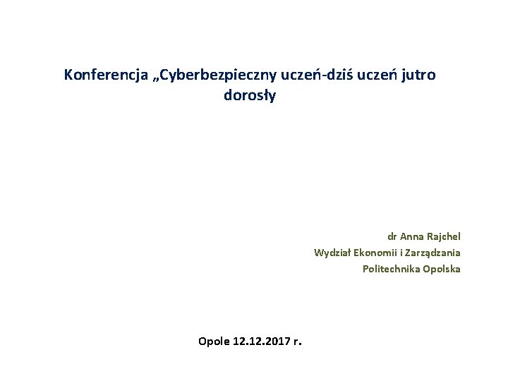 Konferencja „Cyberbezpieczny uczeń-dziś uczeń jutro dorosły dr Anna Rajchel Wydział Ekonomii i Zarządzania Politechnika