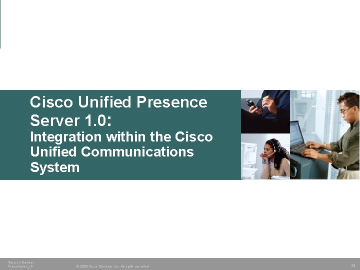 Cisco Unified Presence Server 1. 0: Integration within the Cisco Unified Communications System Session Cisco Unified Presence Server 1. 0: Integration within the Cisco Unified Communications System Session