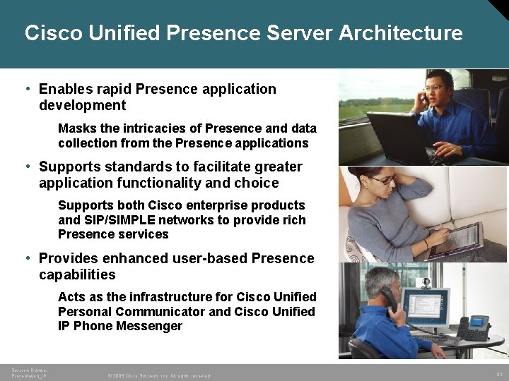 Cisco Unified Presence Server Architecture • Enables rapid Presence application development Masks the intricacies Cisco Unified Presence Server Architecture • Enables rapid Presence application development Masks the intricacies