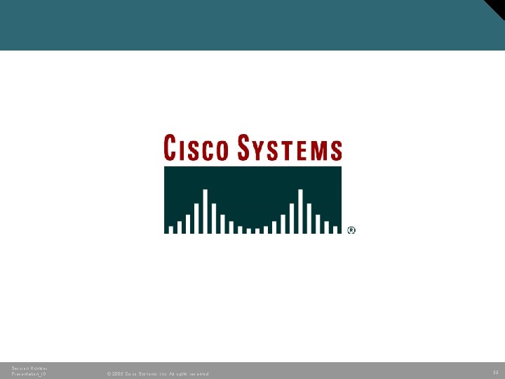 Session Number Presentation_ID © 2005 Cisco Systems, Inc. All rights reserved. 39 Session Number Presentation_ID © 2005 Cisco Systems, Inc. All rights reserved. 39