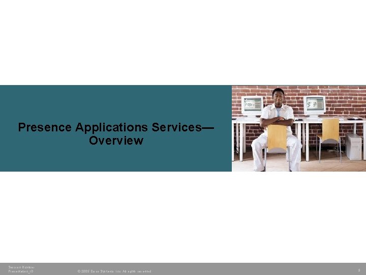 Presence Applications Services— Overview Session Number Presentation_ID © 2005 Cisco Systems, Inc. All rights