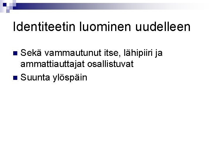 Identiteetin luominen uudelleen Sekä vammautunut itse, lähipiiri ja ammattiauttajat osallistuvat n Suunta ylöspäin n