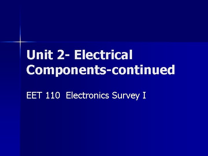 Unit 2 - Electrical Components-continued EET 110 Electronics Survey I 