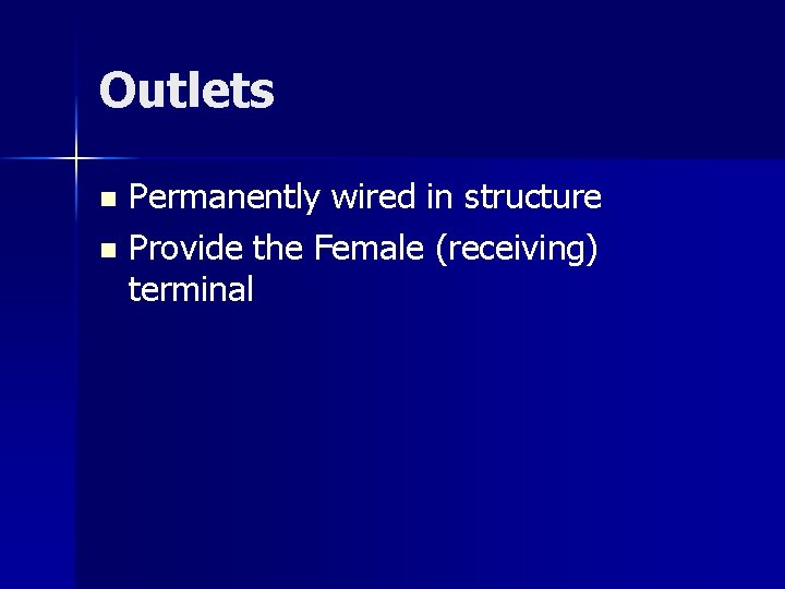 Outlets Permanently wired in structure n Provide the Female (receiving) terminal n 